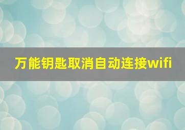 万能钥匙取消自动连接wifi