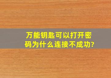 万能钥匙可以打开密码为什么连接不成功?