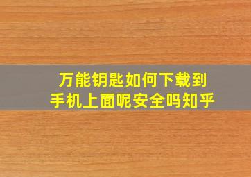 万能钥匙如何下载到手机上面呢安全吗知乎