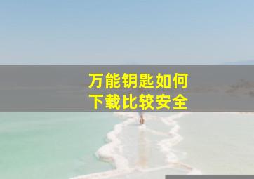 万能钥匙如何下载比较安全