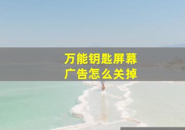 万能钥匙屏幕广告怎么关掉