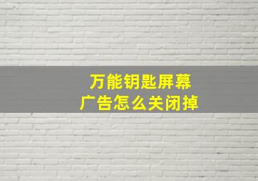 万能钥匙屏幕广告怎么关闭掉