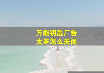 万能钥匙广告太多怎么关闭