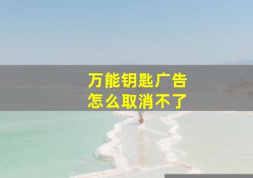 万能钥匙广告怎么取消不了