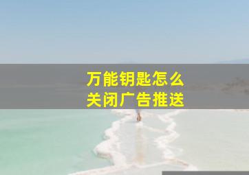 万能钥匙怎么关闭广告推送