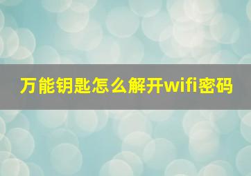 万能钥匙怎么解开wifi密码