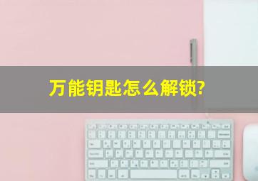 万能钥匙怎么解锁?