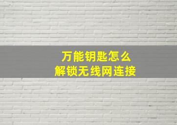 万能钥匙怎么解锁无线网连接