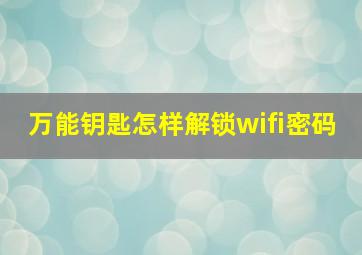 万能钥匙怎样解锁wifi密码