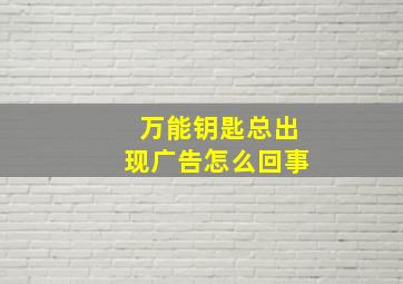 万能钥匙总出现广告怎么回事