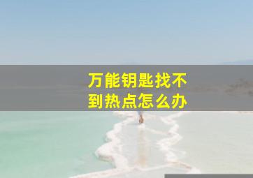 万能钥匙找不到热点怎么办