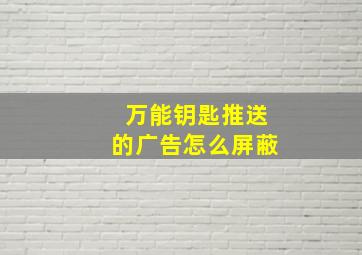 万能钥匙推送的广告怎么屏蔽