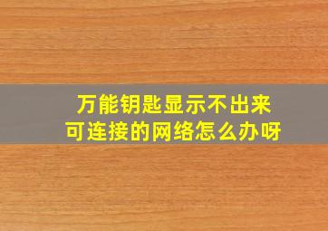 万能钥匙显示不出来可连接的网络怎么办呀