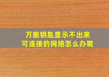 万能钥匙显示不出来可连接的网络怎么办呢