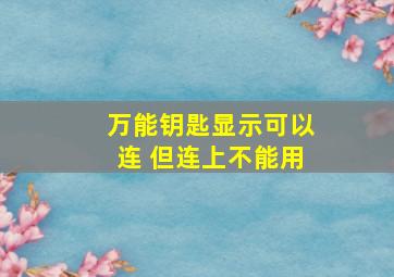 万能钥匙显示可以连 但连上不能用