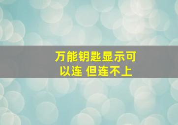 万能钥匙显示可以连 但连不上