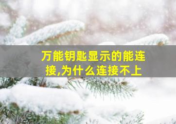 万能钥匙显示的能连接,为什么连接不上