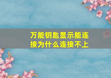 万能钥匙显示能连接为什么连接不上