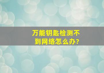 万能钥匙检测不到网络怎么办?