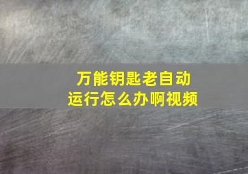 万能钥匙老自动运行怎么办啊视频