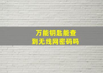 万能钥匙能查到无线网密码吗