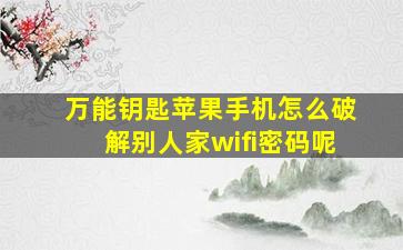 万能钥匙苹果手机怎么破解别人家wifi密码呢