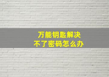 万能钥匙解决不了密码怎么办