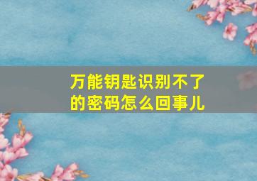 万能钥匙识别不了的密码怎么回事儿