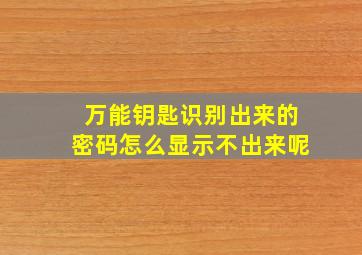 万能钥匙识别出来的密码怎么显示不出来呢