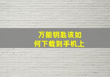 万能钥匙该如何下载到手机上