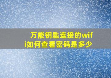 万能钥匙连接的wifi如何查看密码是多少