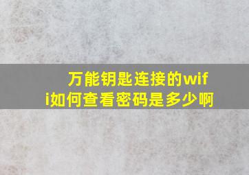 万能钥匙连接的wifi如何查看密码是多少啊