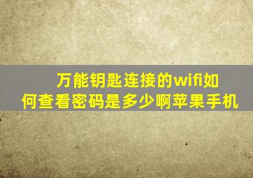 万能钥匙连接的wifi如何查看密码是多少啊苹果手机