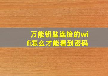 万能钥匙连接的wifi怎么才能看到密码