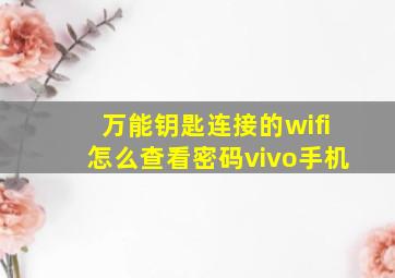 万能钥匙连接的wifi怎么查看密码vivo手机