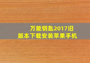 万能钥匙2017旧版本下载安装苹果手机