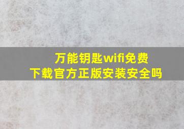 万能钥匙wifi免费下载官方正版安装安全吗