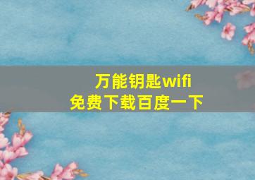 万能钥匙wifi免费下载百度一下