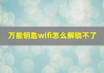 万能钥匙wifi怎么解锁不了