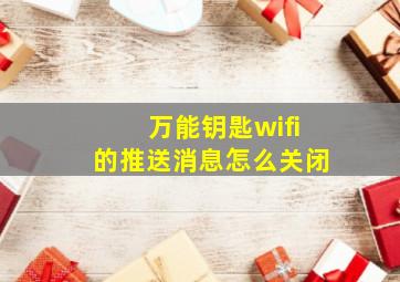 万能钥匙wifi的推送消息怎么关闭