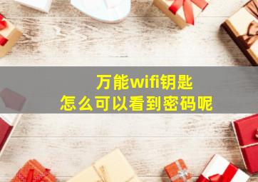 万能wifi钥匙怎么可以看到密码呢