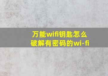 万能wifi钥匙怎么破解有密码的wi-fi