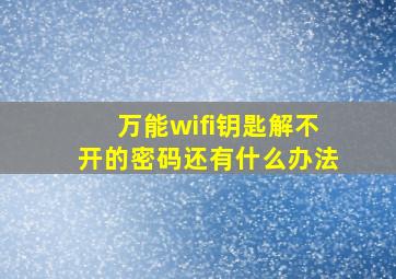 万能wifi钥匙解不开的密码还有什么办法