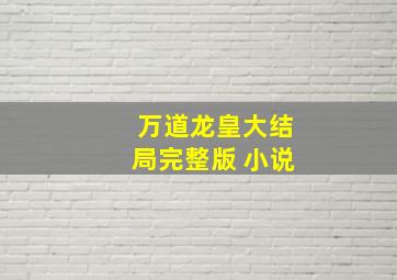 万道龙皇大结局完整版 小说