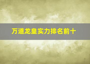 万道龙皇实力排名前十