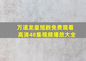 万道龙皇短剧免费观看高清48集视频播放大全