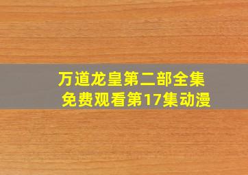 万道龙皇第二部全集免费观看第17集动漫