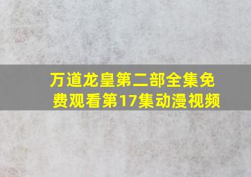 万道龙皇第二部全集免费观看第17集动漫视频