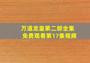 万道龙皇第二部全集免费观看第17集视频