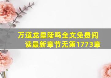 万道龙皇陆鸣全文免费阅读最新章节无第1773章